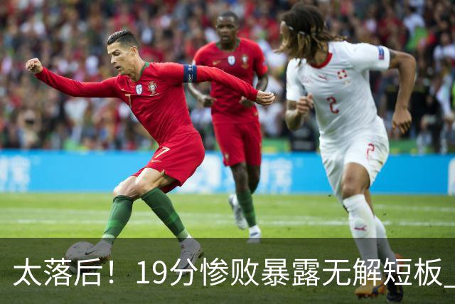 太落后！19分惨败暴露无解短板 中国男篮应考虑换帅